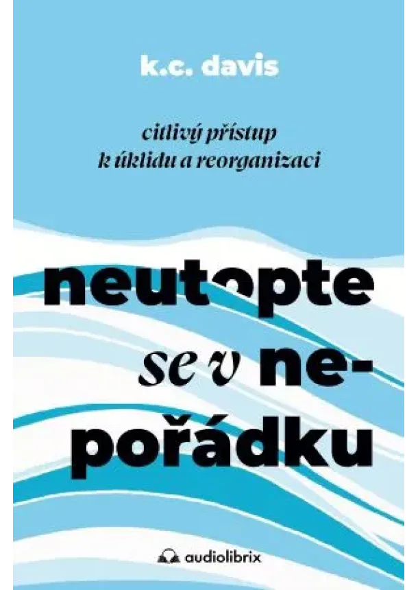 KC Davis - Neutopte se v nepořádku - Citlivý přístup k úklidu a organizaci