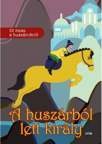 A huszárból lett király - 22 mese a huszárokról