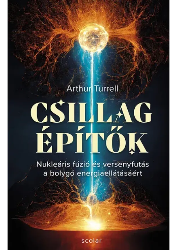 Arthur Turrell - Csillagépítők - Nukleáris fúzió és a versenyfutás a bolygó erejéért