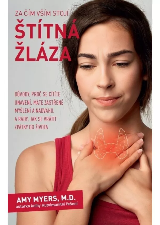 Amy Myers - Za čím vším stojí štítná žláza - Důvody, proč se cítíte unavení, máte zastřené myšlení a nadváhu, a rady, jak se vrátit zpátky do života