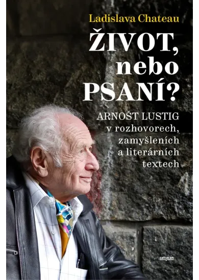 Život, nebo Psaní? Arnošt Lustig v rozhovorech, zamyšleních a literárních textech