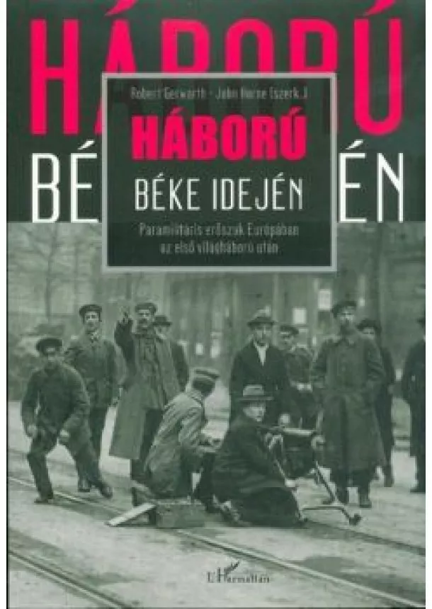 Robert Gerwarth - Háború Béke idején /Paramilitáris erőszak Európában az első világháború után