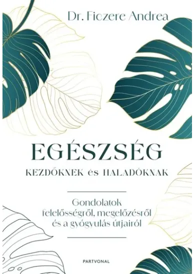 Egészség kezdőknek és haladóknak - Gondolatok felelősségről, megelőzésről és a gyógyulás útjairól