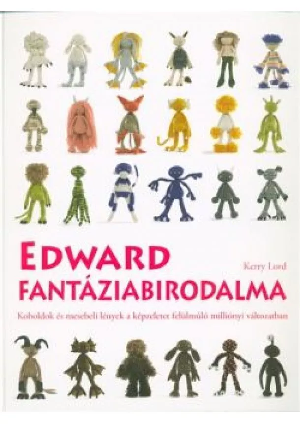 Kerry Lord - Edward fantáziabirodalma /Koboldok és mesebeli lények a képzeletet felülmúló milliónyi változatban