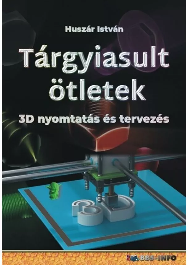 Huszár István - Tárgyiasult ötletek - 3D nyomtatás és tervezés