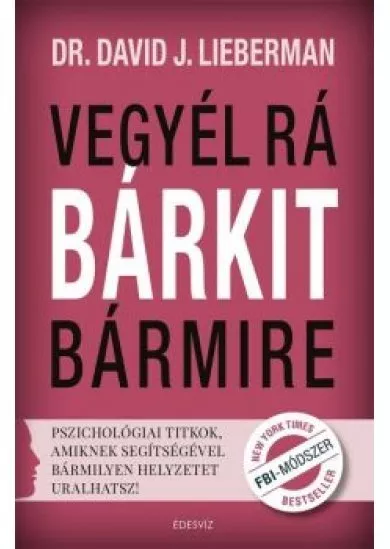 Vegyél rá bárkit bármire /Pszichológiai titkok, amiknek segítségével bármilyen helyzetet uralhatsz!