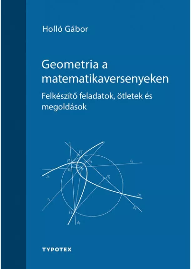 Holló Gábor - Geometria a matematikaversenyeken - Felkészítő feladatok, ötletek és megoldások