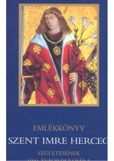 EMLÉKKÖNYV SZENT IMRE HERCEG SZÜLETÉSÉNEK 1000. ÉVFORDULÓJÁRA