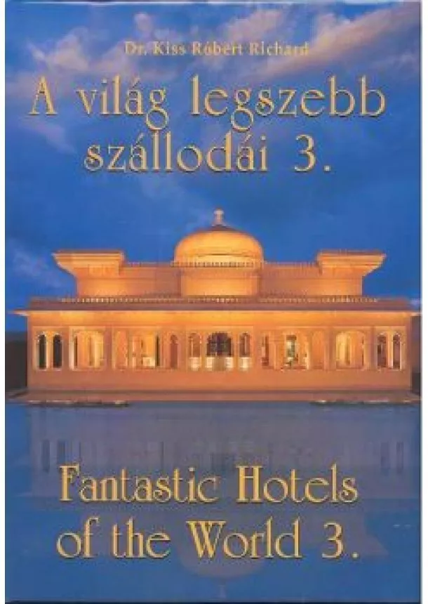 Dr. Kiss Róbert Richard - A VILÁG LEGSZEBB SZÁLLODÁI 3. /FANTASTIC HOTELS OF THE WORLD 3.