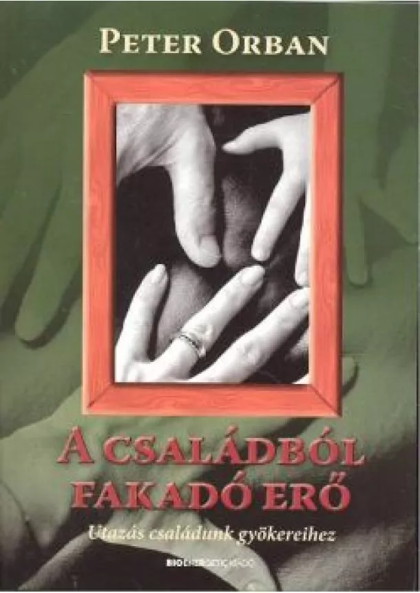 Peter Orban - A CSALÁDBÓL FAKADÓ ERŐ /UTAZÁS CSALÁDUNK GYÖKEREIHEZ