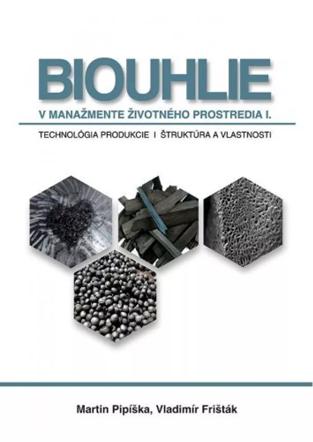 Martin Pipíška, Vladimír Frišták - Biouhlie v manažmente životného prostredia I. - Technológie produkcie, štruktúra a vlastnosti