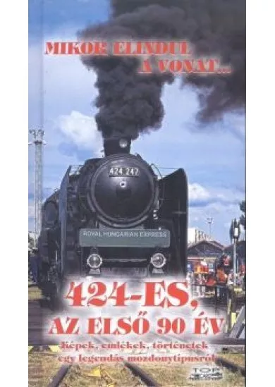 Mikor elindul a vonat... - 424-es, az első 90 év /Képek, emlékek, történetek egy legendás mozdonytíp