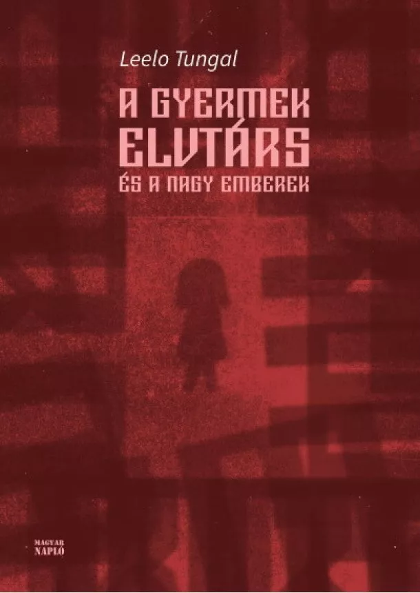 Leelo Tungal - A gyermek elvtárs és a nagy emberek - Még egy történet a boldog gyermekkorból