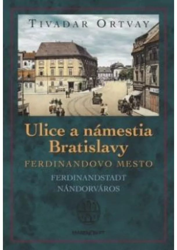 Tivadar Ortvay - Ulice a námestia Bratislavy  - Ferdinandovo mesto 2. vydanie
