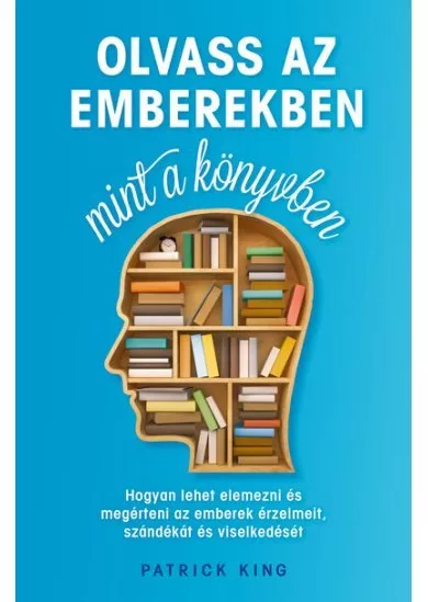 Olvass az emberekben, mint a könyvben - Hogyan lehet elemezni és megérteni az emberek érzelmeit, szándékát és viselkedését