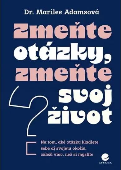 Zmeňte otázky, zmeňte svoj život - Na tom, aké otázky kladiete sebe aj svojmu okoliu, záleží viac, než si myslíte