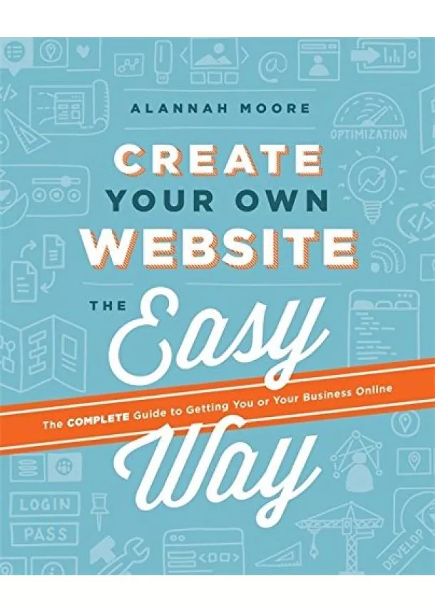 Alannah Moore - Create Your Own Website the Easy Way : The No Sweat Guide to Getting You or Your Business Online