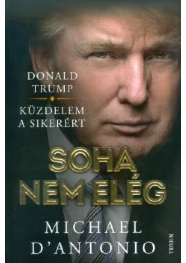 Michael D'antonio - Soha nem elég /Donald Trump - küzdelem a sikerért!