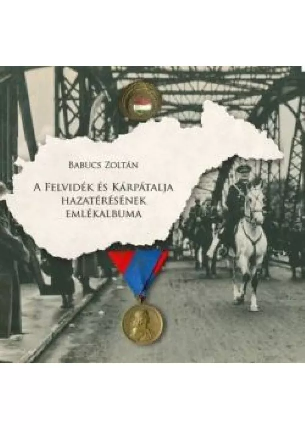Babucs Zoltán - A Felvidék és Kárpátalja hazatérésének emlékalbuma