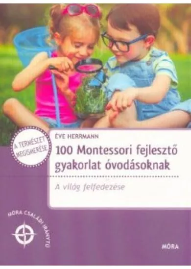 100 Montessori fejlesztő gyakorlat óvodásoknak - A világ felfedezése /Móra családi iránytű