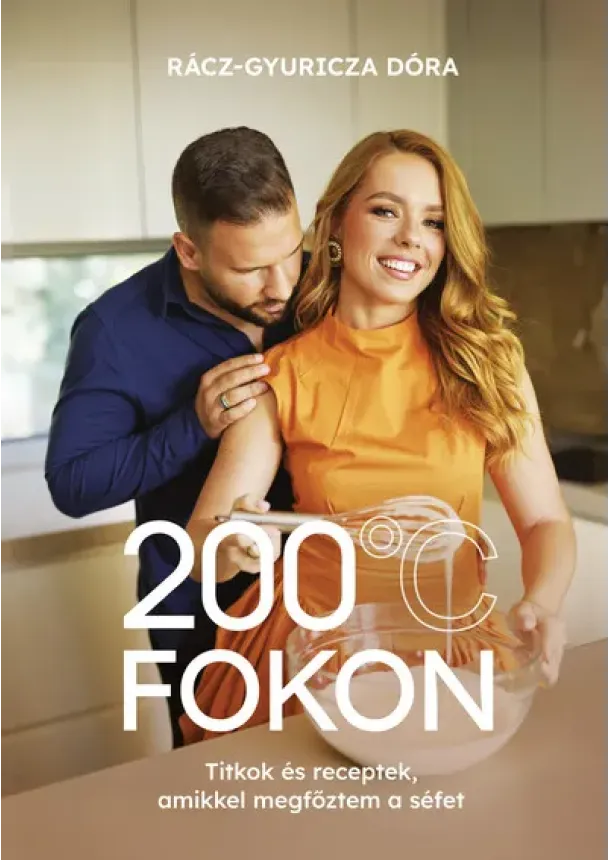 Rácz-Gyuricza Dóra - 200 fokon - Titkok és receptek, amikkel megfőztem a séfet