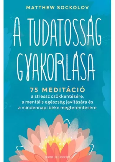 A tudatosság gyakorlása - 75 meditáció a stressz csökkentésére, a mentális egészség javítására és a mindennapi béke megteremtésére