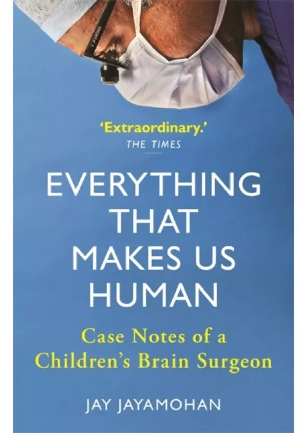 Jay Jayamohan - Everything That Makes Us Human : Case Notes of a Childrens Brain Surgeon