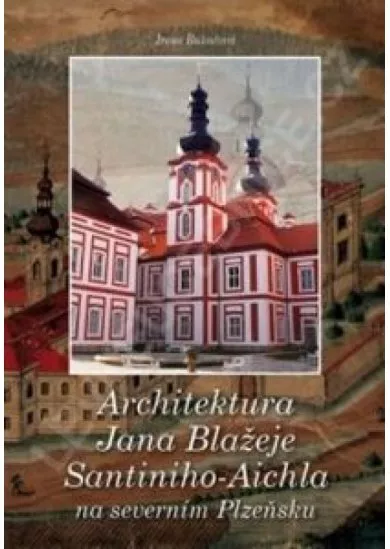 Architektura Jana Blažeje Santiniho-Aichla na severním Plzeňsku - 2.vydání