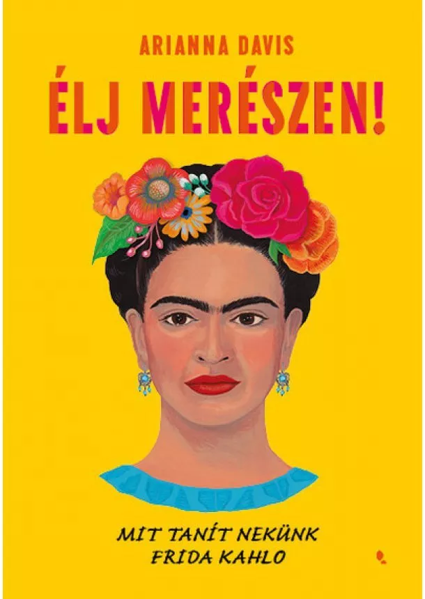 Arianna Davis - Élj merészen! - Mit tanít nekünk Frida Kahlo