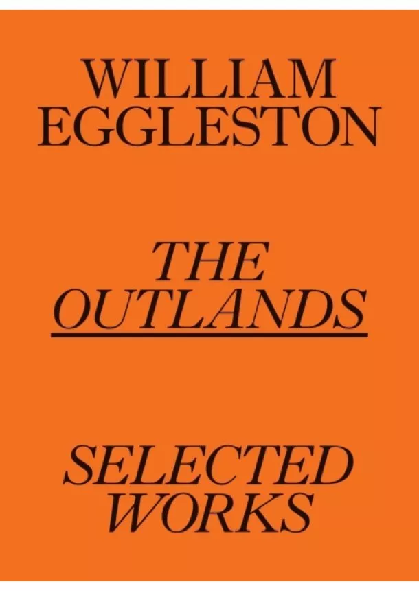 William Eggleston III, Rachel Kushner, Robert Slifkin - William Eggleston: The Outlands, Selected Works