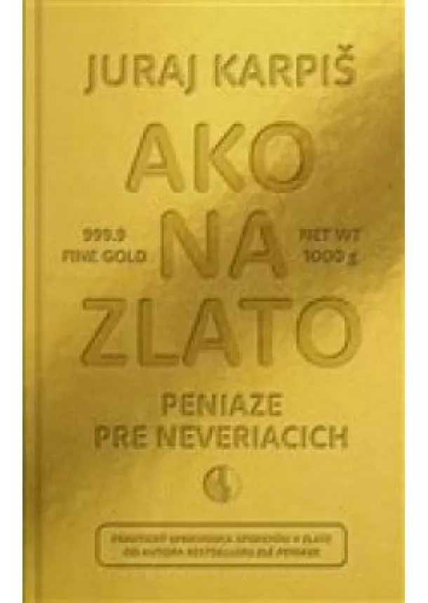 Juraj Karpiš - Ako na zlato - Peniaze pre neveriacich - Praktický sprievodca sporením v zlate