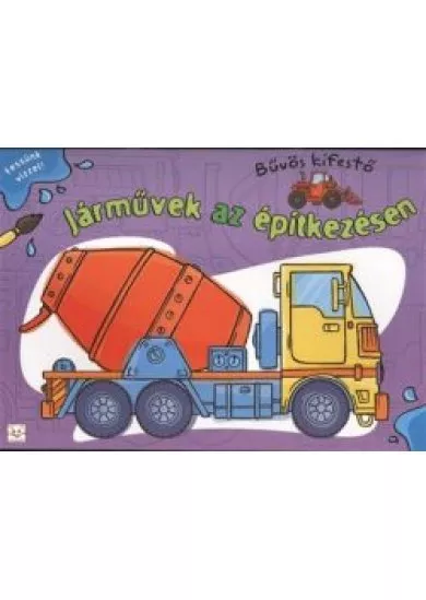JÁRMŰVEK AZ ÉPÍTKEZÉSEN - BŰVÖS KIFESTŐ /FESSÜNK VÍZZEL!