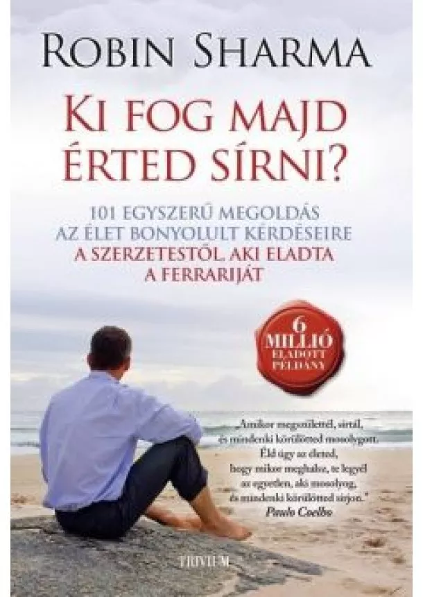 Robin Sharma - Ki fog majd érted sírni? - 101 egyszerű megoldás az élet bonyolult kérdéseire a szerzetestől, aki eladta a Ferrariját