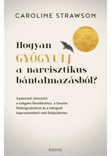 Hogyan gyógyulj a narcisztikus bántalmazásból? - Gyakorlati útmutató a szégyen feloldásához, a trauma feldolgozásához és a mérgező kapcsolatokból való felépüléshez