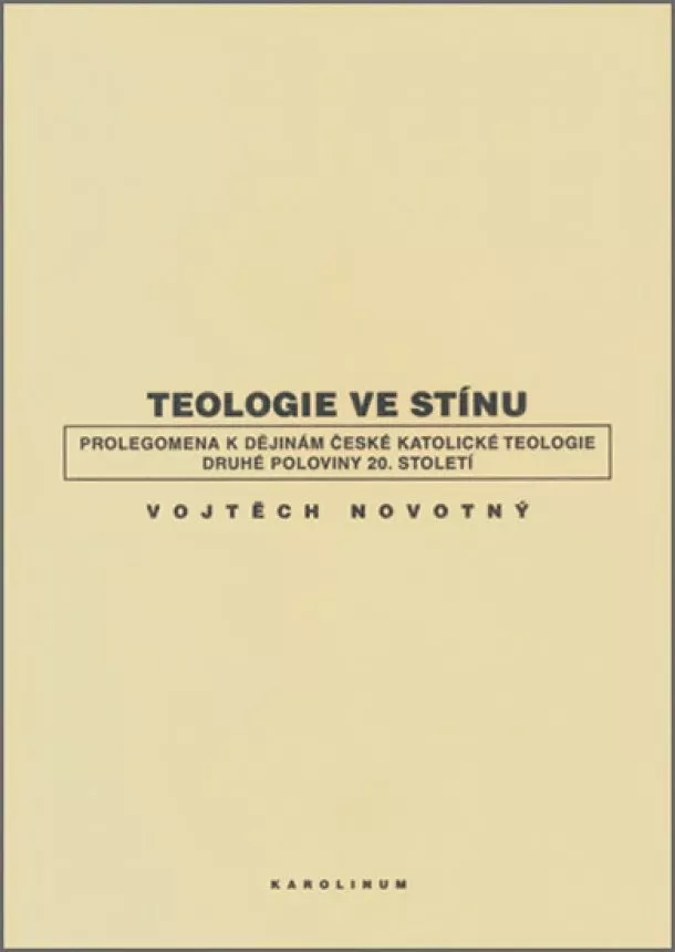 Novotný Vojtěch - Teologie ve stínu - Prolegomena k dějinám české katolické teologie druhé poloviny 20. století
