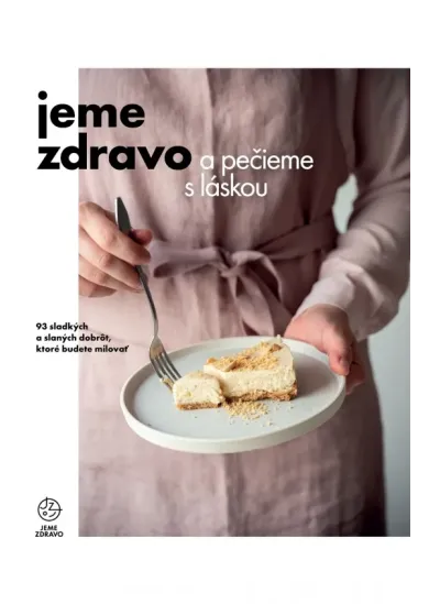 Jeme zdravo a pečieme s láskou - 93 sladkých a slaných dobrôt, ktoré budete milovať