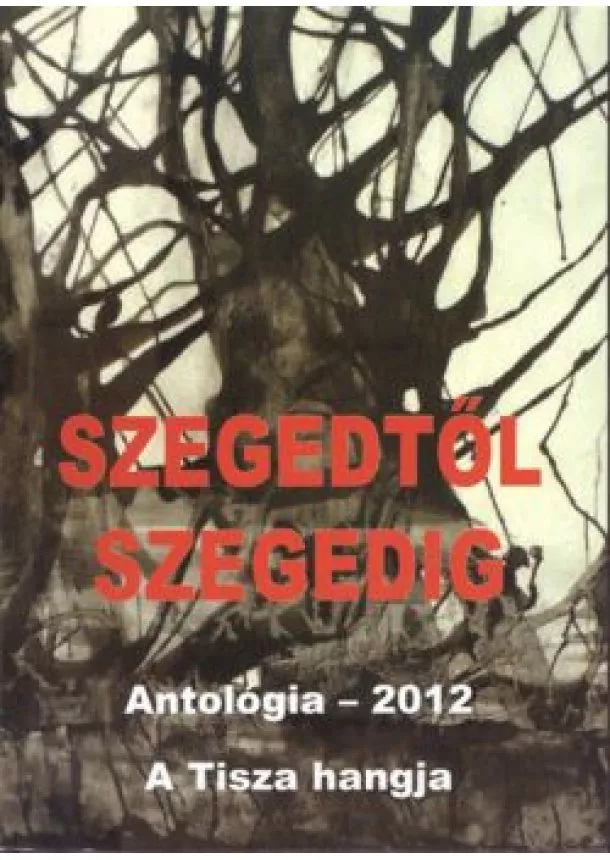 Válogatás - SZEGEDTŐL SZEGEDIG /ANTOLÓGIA 2012.