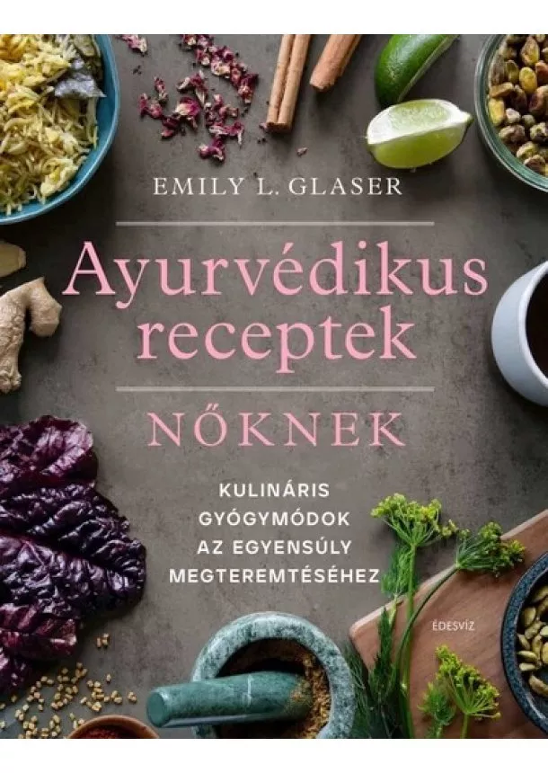 Emily L. Glaser - Ájurvédikus receptek nőknek - Kulináris gyógymódok az egyensúly megteremtéséhez