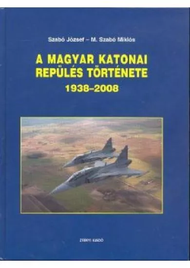 A MAGYAR KATONAI REPÜLÉS TÖRTÉNETE 1938-2008.
