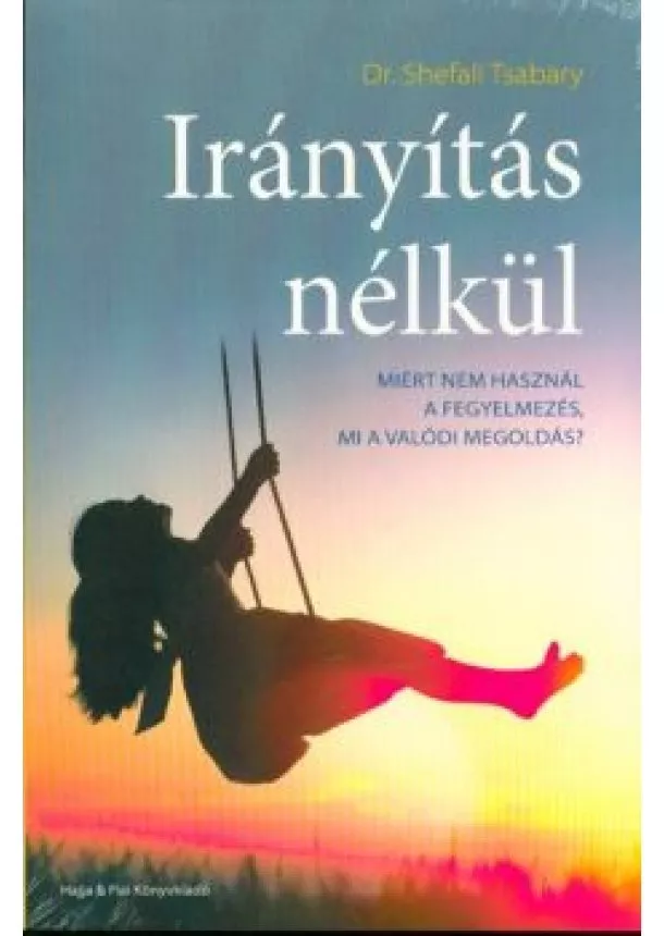 Dr. Shefali Tsabary - Irányítás nélkül /Miért nem használ a fegyelmezés, mi a valódi megoldás?