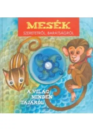 MESÉK SZERETETRŐL, BARÁTSÁGRÓL A VILÁG MINDEN TÁJÁRÓL