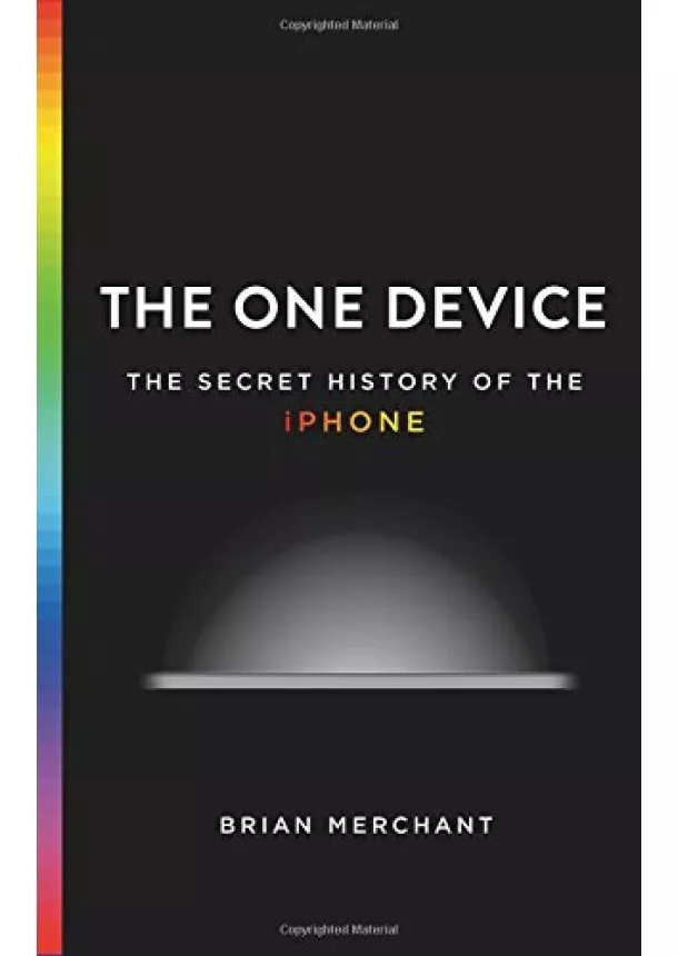 Brian Merchant - The One Device: The Secret History of the iPhone