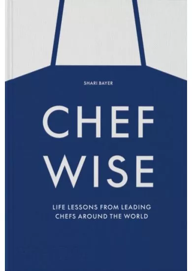 Chefwise, Life Lessons from Leading Chefs Around the World