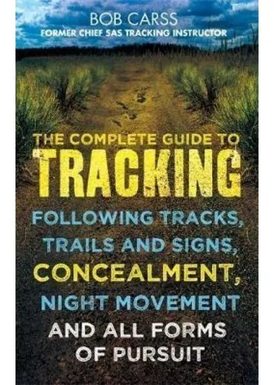 The Complete Guide to Tracking : Following Tracks, Trails and Signs, Concealment, Night Movement and All Forms of Pursuit