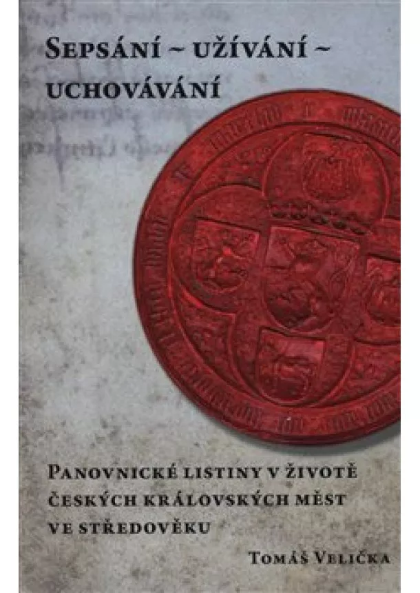 Tomáš Velička - Sepsání - užívání - uchovávání - Panovnické listiny v životě českých královských měst ve středověku