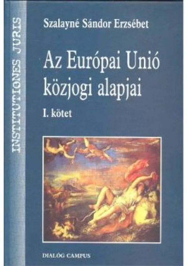 Szalayné Sándor Erzsébet - Az Európai Únió közjogi alapjai I. kötet /Institutiones juris