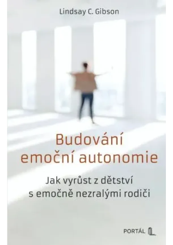 Lindsay C. Gibson - Budování emoční autonomie - Jak vyrůst z dětství s emočně nezralými rodiči