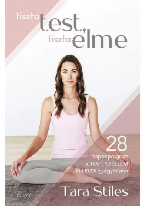 Tara Stiles - Tiszta test, tiszta elme - 28 napos program a TEST SZELLEM és LÉLEK gyógyítására