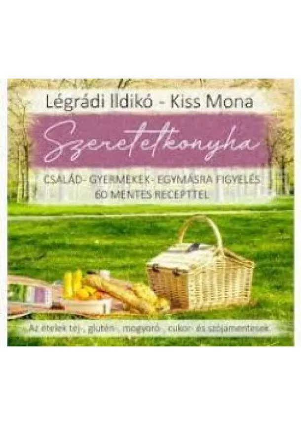 Légrádi Ildikó. Kiss Mona - Szeretetkonyha - Család - gyermekek - egymásra figyelés - 60 mentes recepttel