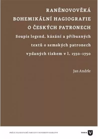 Raněnovověká bohemikální hagiografie o českých patronech - Soupis legend, kázání a příbuzných textů o zemských patronech vydaných tiskem v l. 1550-1750